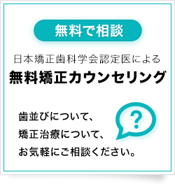 日本矯正歯科学会認定医による【無料矯正カウンセリング】実施中！