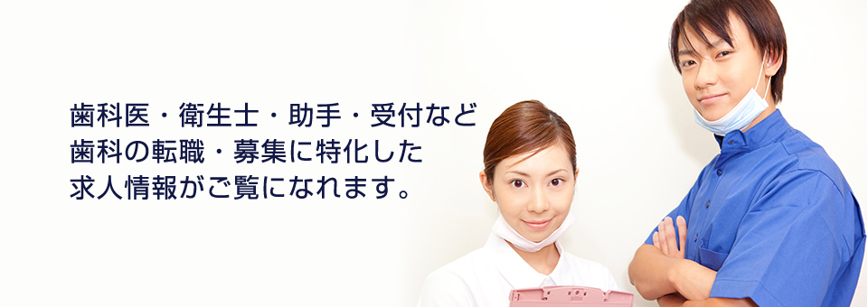 歯科医・衛生士・助手・受付など、歯科の転職・募集に特化した求人情報がご覧になれます。